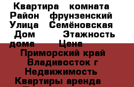 Квартира 1 комната › Район ­ фрунзенский › Улица ­ Семёновская › Дом ­ 30 › Этажность дома ­ 5 › Цена ­ 16 000 - Приморский край, Владивосток г. Недвижимость » Квартиры аренда   . Приморский край